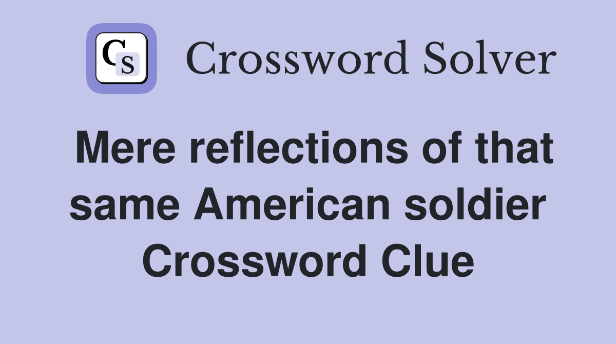 Mere reflections of that same American soldier Crossword Clue Answers